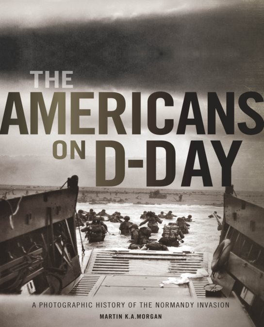 The Americans on D-Day: A Photographic History of the Normandy Invasion - Martin K.A. Morgan